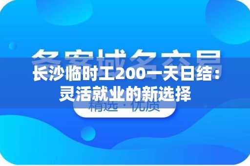 长沙临时工200一天日结：灵活就业的新选择