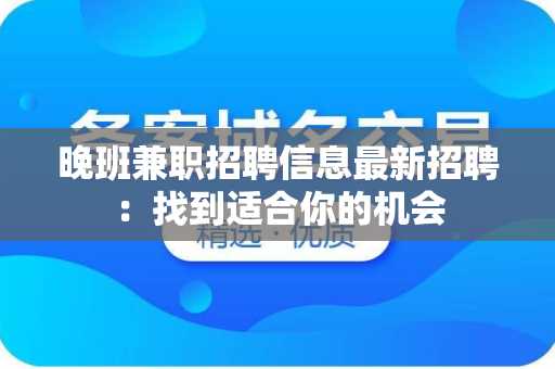 晚班兼职招聘信息最新招聘：找到适合你的机会