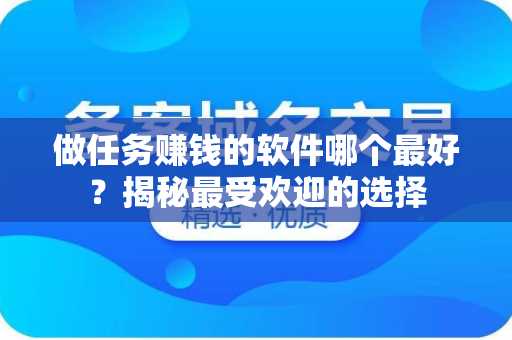 做任务赚钱的软件哪个最好？揭秘最受欢迎的选择