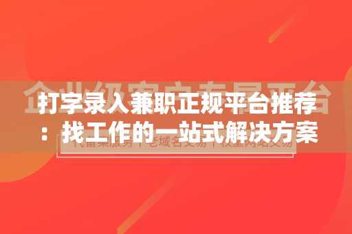 打字录入兼职正规平台推荐：找工作的一站式解决方案