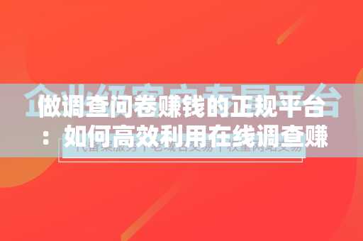 做调查问卷赚钱的正规平台：如何高效利用在线调查赚取额外收入？
