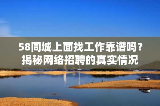 58同城上面找工作靠谱吗？揭秘网络招聘的真实情况