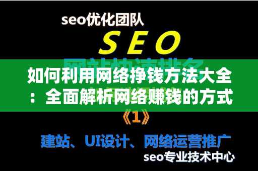 如何利用网络挣钱方法大全：全面解析网络赚钱的方式