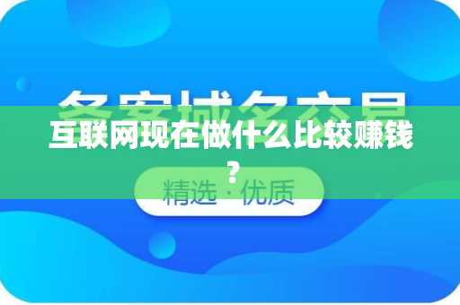 互联网现在做什么比较赚钱？