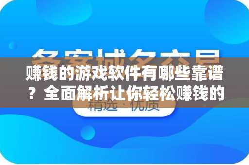 赚钱的游戏软件有哪些靠谱？全面解析让你轻松赚钱的游戏软件