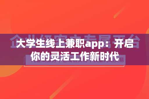 大学生线上兼职app：开启你的灵活工作新时代