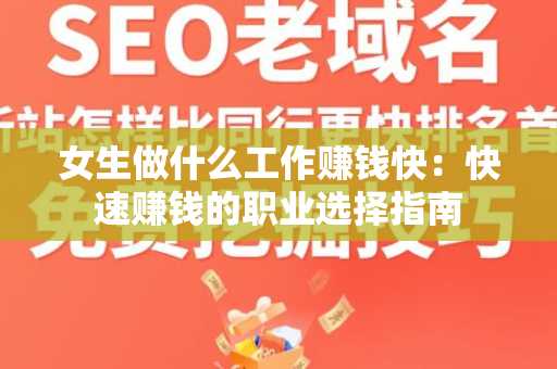 女生做什么工作赚钱快：快速赚钱的职业选择指南