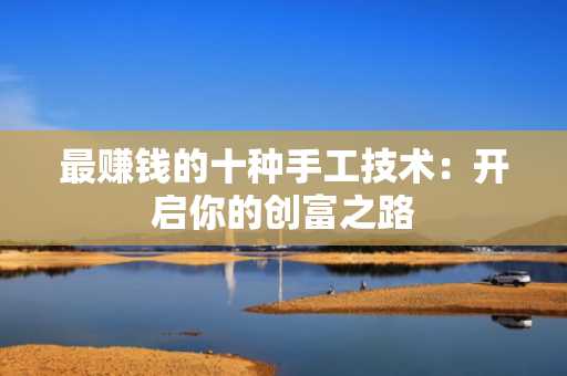 最赚钱的十种手工技术：开启你的创富之路