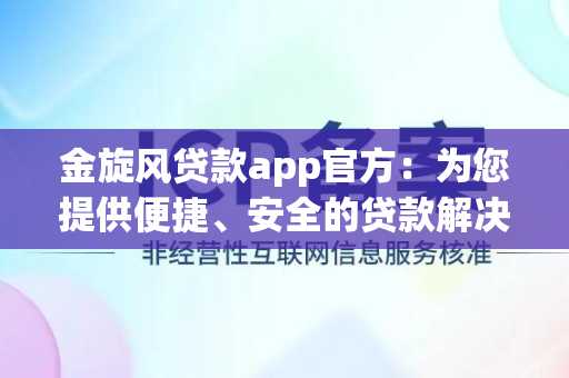 金旋风贷款app官方：为您提供便捷、安全的贷款解决方案