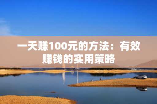一天赚100元的方法：有效赚钱的实用策略