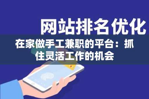 在家做手工兼职的平台：抓住灵活工作的机会