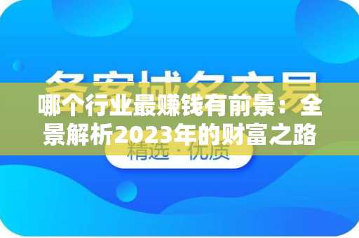 哪个行业最赚钱有前景：全景解析2023年的财富之路