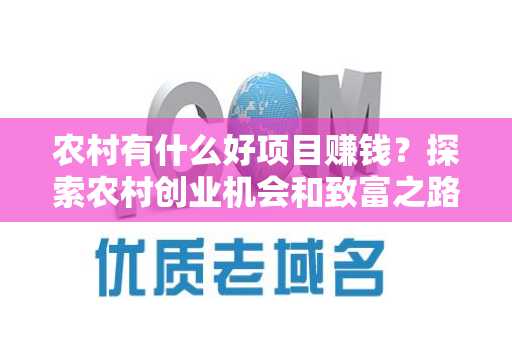 农村有什么好项目赚钱？探索农村创业机会和致富之路