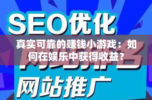 真实可靠的赚钱小游戏：如何在娱乐中获得收益？