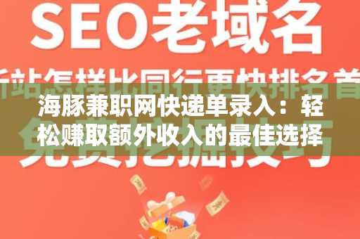 海豚兼职网快递单录入：轻松赚取额外收入的最佳选择