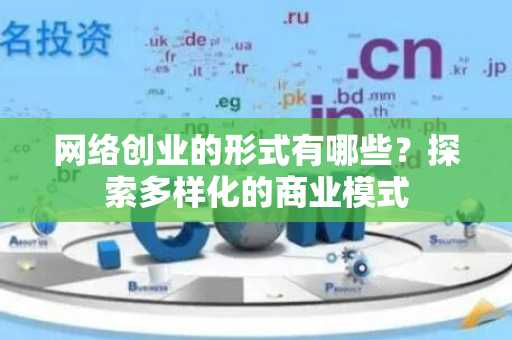 网络创业的形式有哪些？探索多样化的商业模式