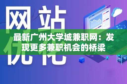 最新广州大学城兼职网：发现更多兼职机会的桥梁