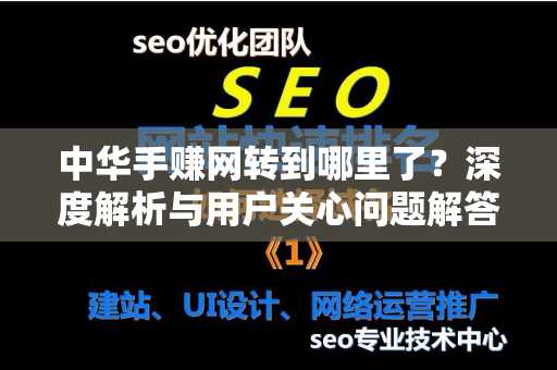 中华手赚网转到哪里了？深度解析与用户关心问题解答