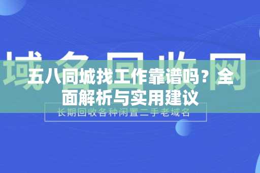 五八同城找工作靠谱吗？全面解析与实用建议