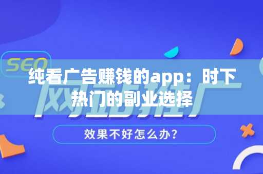 纯看广告赚钱的app：时下热门的副业选择