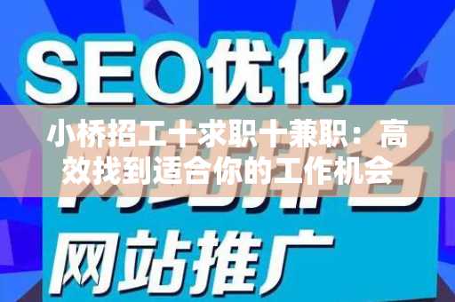 小桥招工十求职十兼职：高效找到适合你的工作机会