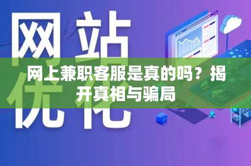 网上兼职客服是真的吗？揭开真相与骗局