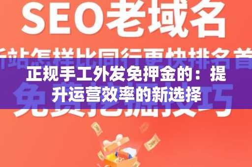 正规手工外发免押金的：提升运营效率的新选择