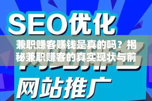 兼职赚客赚钱是真的吗？揭秘兼职赚客的真实现状与前景