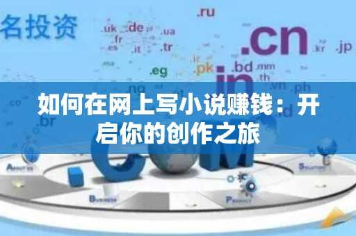 如何在网上写小说赚钱：开启你的创作之旅