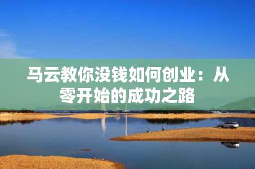马云教你没钱如何创业：从零开始的成功之路