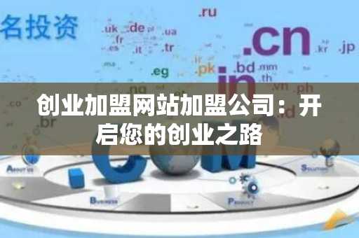 创业加盟网站加盟公司：开启您的创业之路