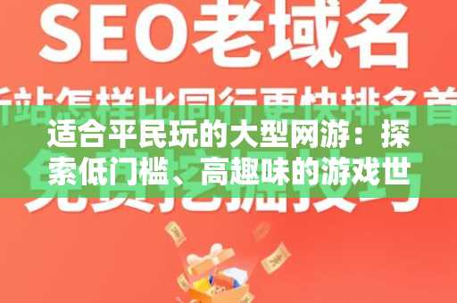 适合平民玩的大型网游：探索低门槛、高趣味的游戏世界