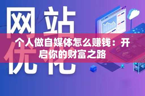 个人做自媒体怎么赚钱：开启你的财富之路