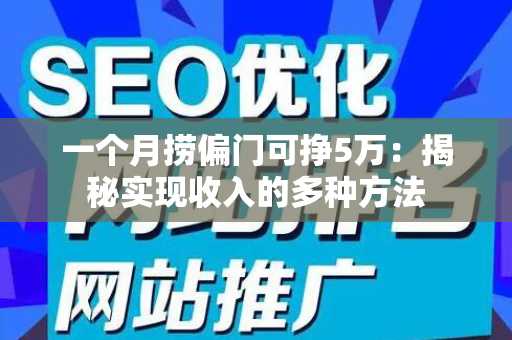 一个月捞偏门可挣5万：揭秘实现收入的多种方法