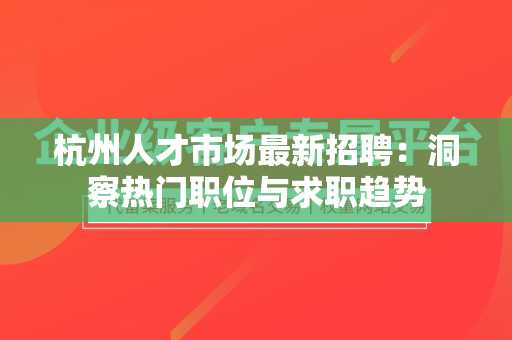 杭州人才市场最新招聘：洞察热门职位与求职趋势