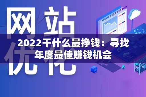 2022干什么最挣钱：寻找年度最佳赚钱机会