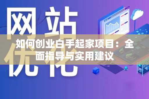 如何创业白手起家项目：全面指导与实用建议