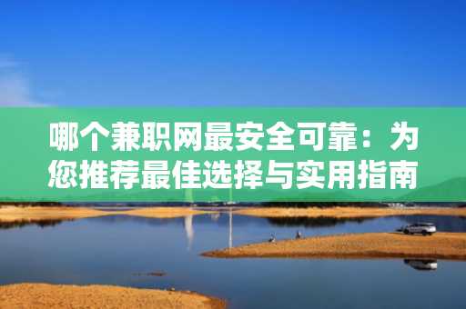 哪个兼职网最安全可靠：为您推荐最佳选择与实用指南