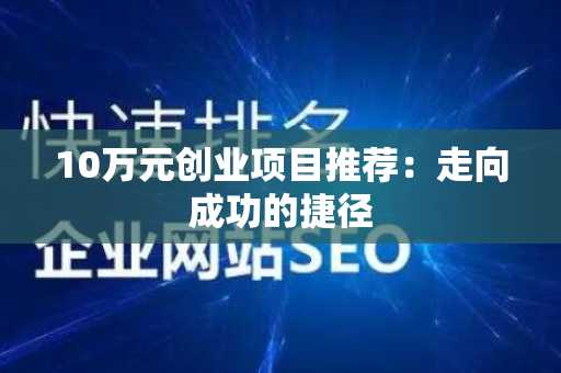 10万元创业项目推荐：走向成功的捷径