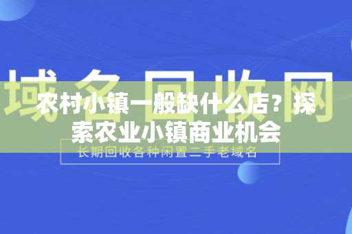 农村小镇一般缺什么店？探索农业小镇商业机会