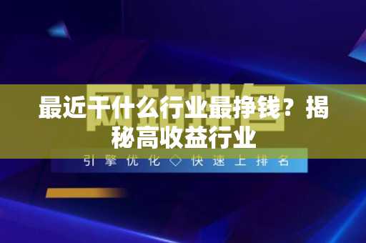 最近干什么行业最挣钱？揭秘高收益行业