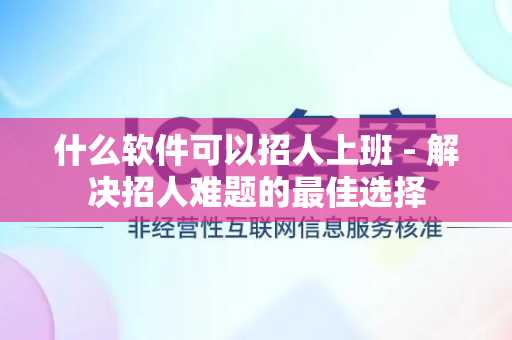 什么软件可以招人上班 - 解决招人难题的最佳选择