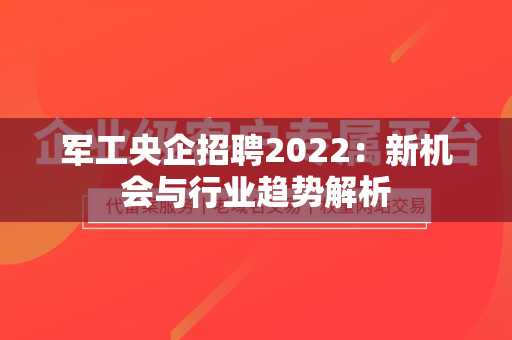 军工央企招聘2022：新机会与行业趋势解析