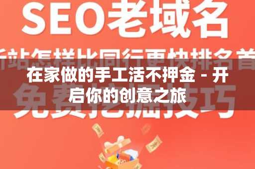 在家做的手工活不押金 - 开启你的创意之旅