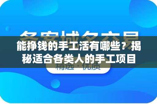 能挣钱的手工活有哪些？揭秘适合各类人的手工项目