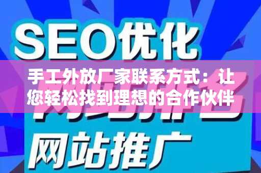 手工外放厂家联系方式：让您轻松找到理想的合作伙伴
