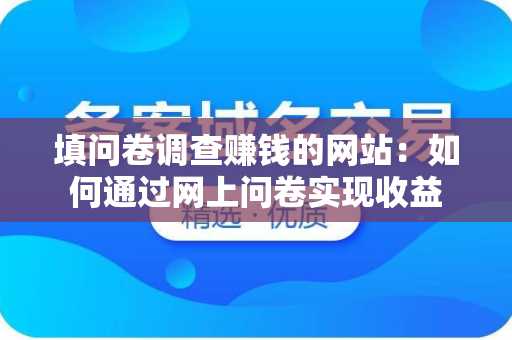 填问卷调查赚钱的网站：如何通过网上问卷实现收益
