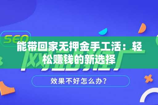能带回家无押金手工活：轻松赚钱的新选择