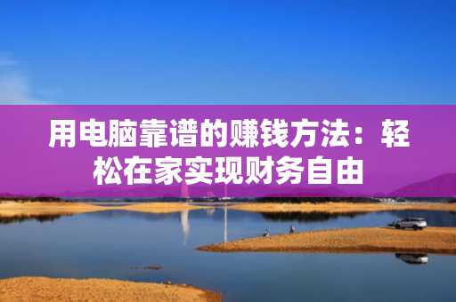 用电脑靠谱的赚钱方法：轻松在家实现财务自由