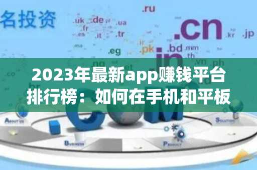 2023年最新app赚钱平台排行榜：如何在手机和平板上轻松赚钱？
